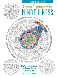 color Yourself to Mindfulness: 100 mandalas and motifs your way inner calm