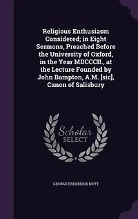 Religious Enthusiasm Considered: Eight Sermons, Preached Before the University of Oxford, Year Mdcccii., at Lecture Founded by John Bampton, A.M. [Sic], Canon Salisbury