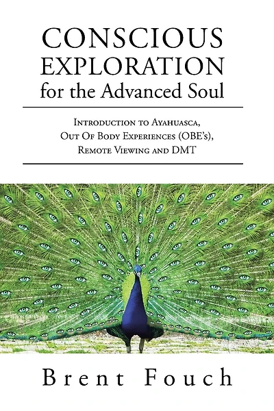 Conscious Exploration For The Advanced Soul: Introduction To Ayahuasca, Out Of Body Experiences (obe's), Remote Viewing And Dmt