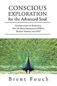 Conscious Exploration For The Advanced Soul: Introduction To Ayahuasca, Out Of Body Experiences (obe's), Remote Viewing And Dmt