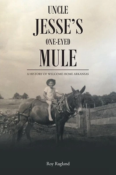 Uncle Jesse's One-Eyed Mule: A History of Welcome Home Arkansas