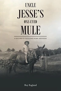 Uncle Jesse's One-Eyed Mule: A History of Welcome Home Arkansas