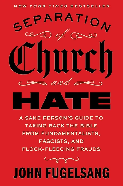 Separation of Church and Hate: A Sane Person's Guide to Taking Back the Bible from Fundamentalists, Fascists, Flock-Fleecing Frauds