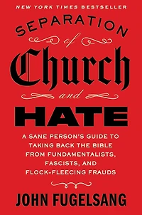 Separation of Church and Hate: A Sane Person's Guide to Taking Back the Bible from Fundamentalists, Fascists, Flock-Fleecing Frauds