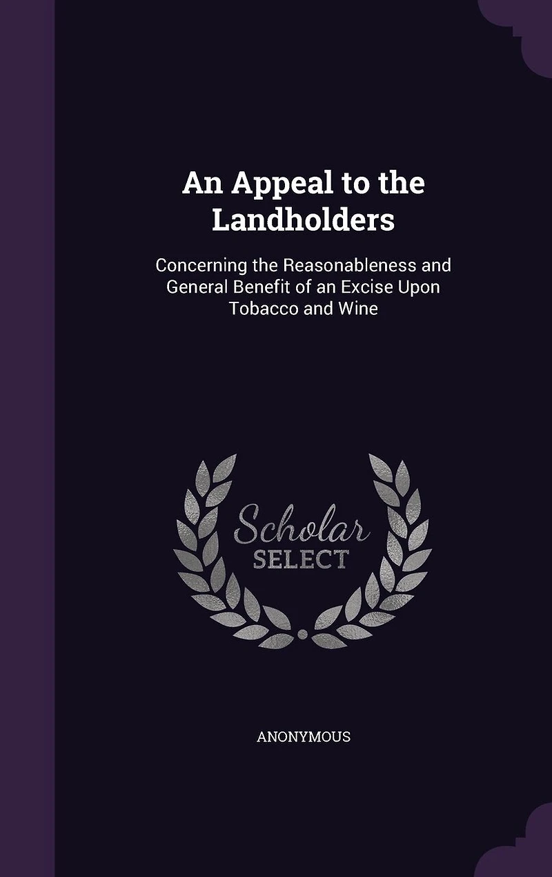 an Appeal to the Landholders: Concerning Reasonableness and General Benefit of Excise Upon Tobacco Wine (Classic Repri