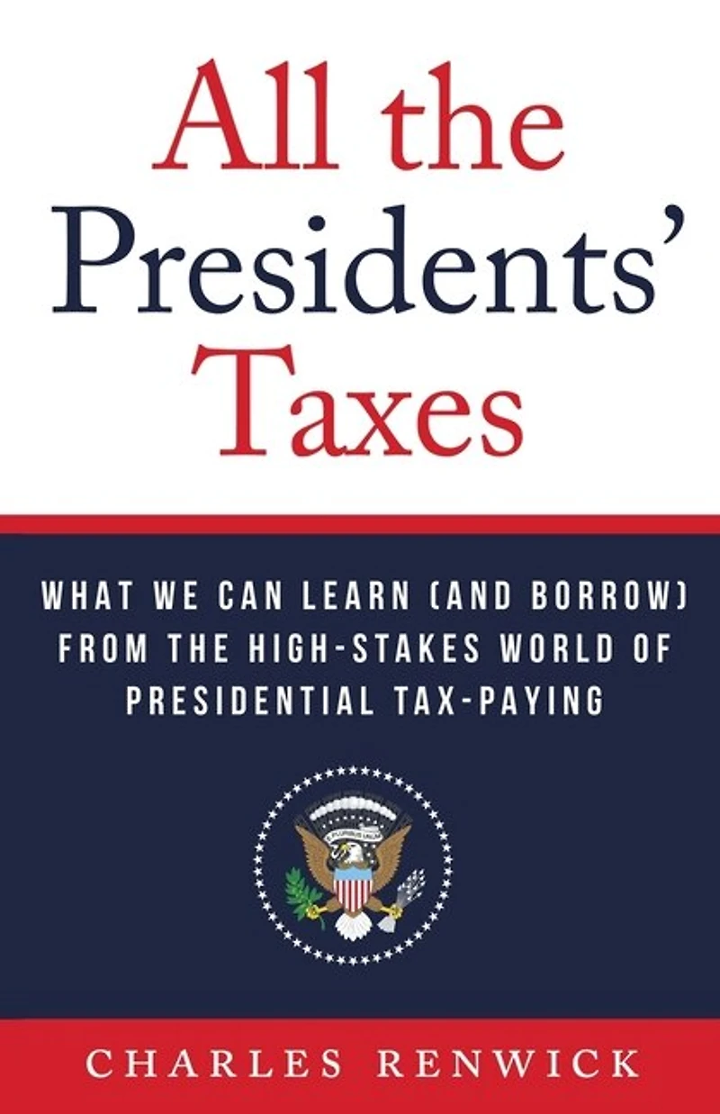 All the Presidents' Taxes: What We Can Learn (and Borrow) from the High-Stakes World of Presidential Tax-Paying