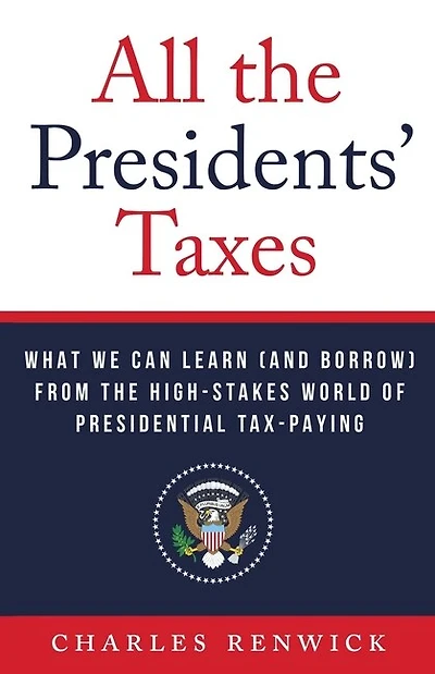 All the Presidents' Taxes: What We Can Learn (and Borrow) from the High-Stakes World of Presidential Tax-Paying