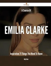 A Source Of Emilia Clarke Inspiration - 71 Things You Need To Know