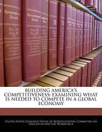 Building America's Competitiveness: Examining What Is Needed To Compete In A Global Economy