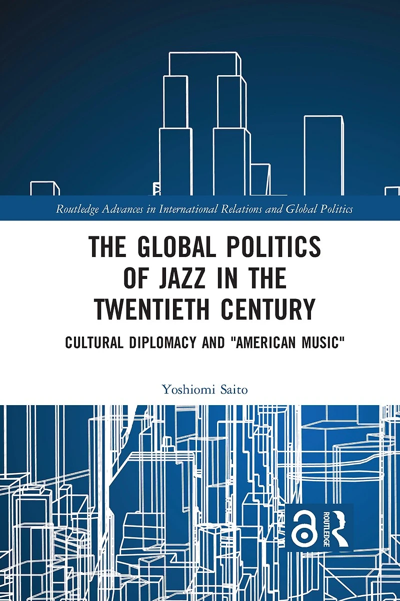 the Global Politics of Jazz Twentieth Century: Cultural Diplomacy and "American Music"