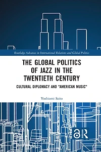 the Global Politics of Jazz Twentieth Century: Cultural Diplomacy and "American Music"
