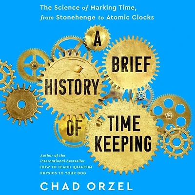 A Brief History of Timekeeping: The Science Marking Time, from Stonehenge to Atomic Clocks