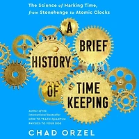 A Brief History of Timekeeping: The Science Marking Time, from Stonehenge to Atomic Clocks