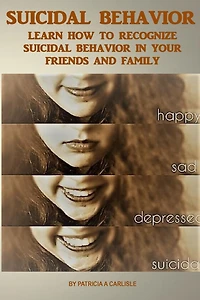 Suicide Behavior: Learn How to Recognize Suicidal Behavior in Your Friends And Family