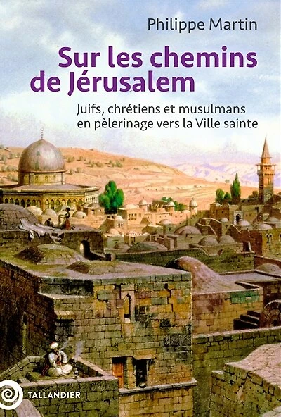 Sur les chemins de Jérusalem : juifs, chrétiens et musulmans en pèlerinage vers la ville sainte: sainte