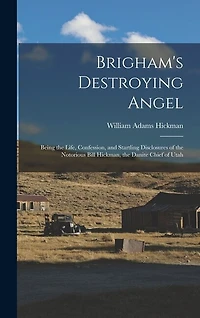 Brigham's Destroying Angel: Being the Life, Confession, and Startling Disclosures of the Notorious Bill Hickman, the Danite Chief of Utah
