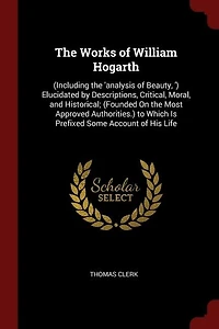 the Works of William Hogarth: (Including 'analysis Beauty, ') Elucidated by Descriptions, Critical, Moral, and Historical;
