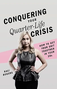 Conquering Your Quarter-Life Crisis: How to Get Your Shit Together In Your 20s