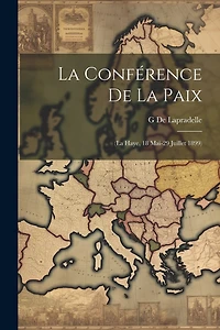 La Conférence De La Paix: (La Haye, 18 Mai-29 Juillet 1899)