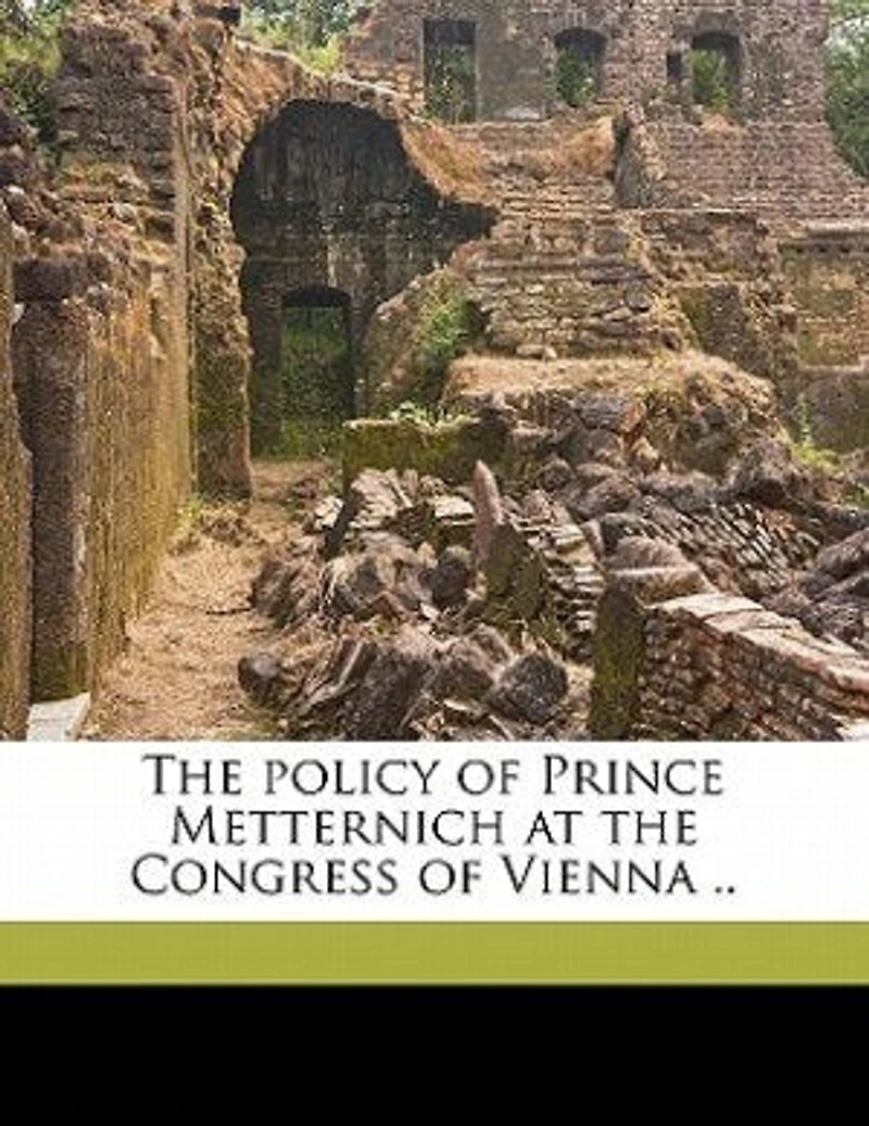 the Policy of Prince Metternich at Congress Vienna ..