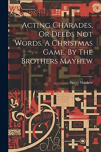 Acting Charades, Or Deeds Not Words. A Christmas Game