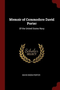 Memoir of Commodore David Porter: Of the United States Navy