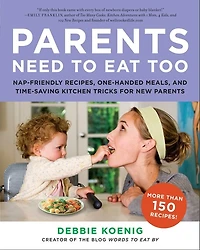 Parents Need to Eat Too: Nap-Friendly Recipes, One-Handed Meals, and Time-Saving Kitchen Tricks for New