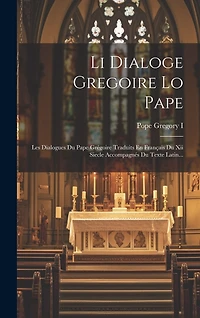 Li Dialoge Gregoire Lo Pape: Les Dialogues Du Pape Grégoire Traduits En Français Du Xii Siecle Accompagnés Du Texte Latin...