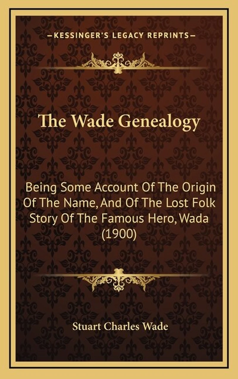 The Wade Genealogy: Being Some Account Of The Origin Of The Name, And Of The Lost Folk Story Of The Famous Hero, Wada (1900)