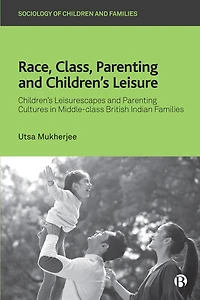 Race, Class, Parenting and Children’s Leisure: Leisurescapes Cultures Middle-class British Indian Families