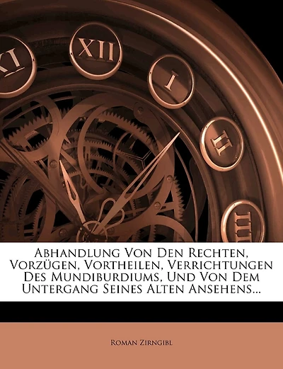 Abhandlung Von Den Rechten, Vorzügen, Vortheilen, Verrichtungen Des Mundiburdiums, Und Von Dem Untergang Seines Alten Ansehens...