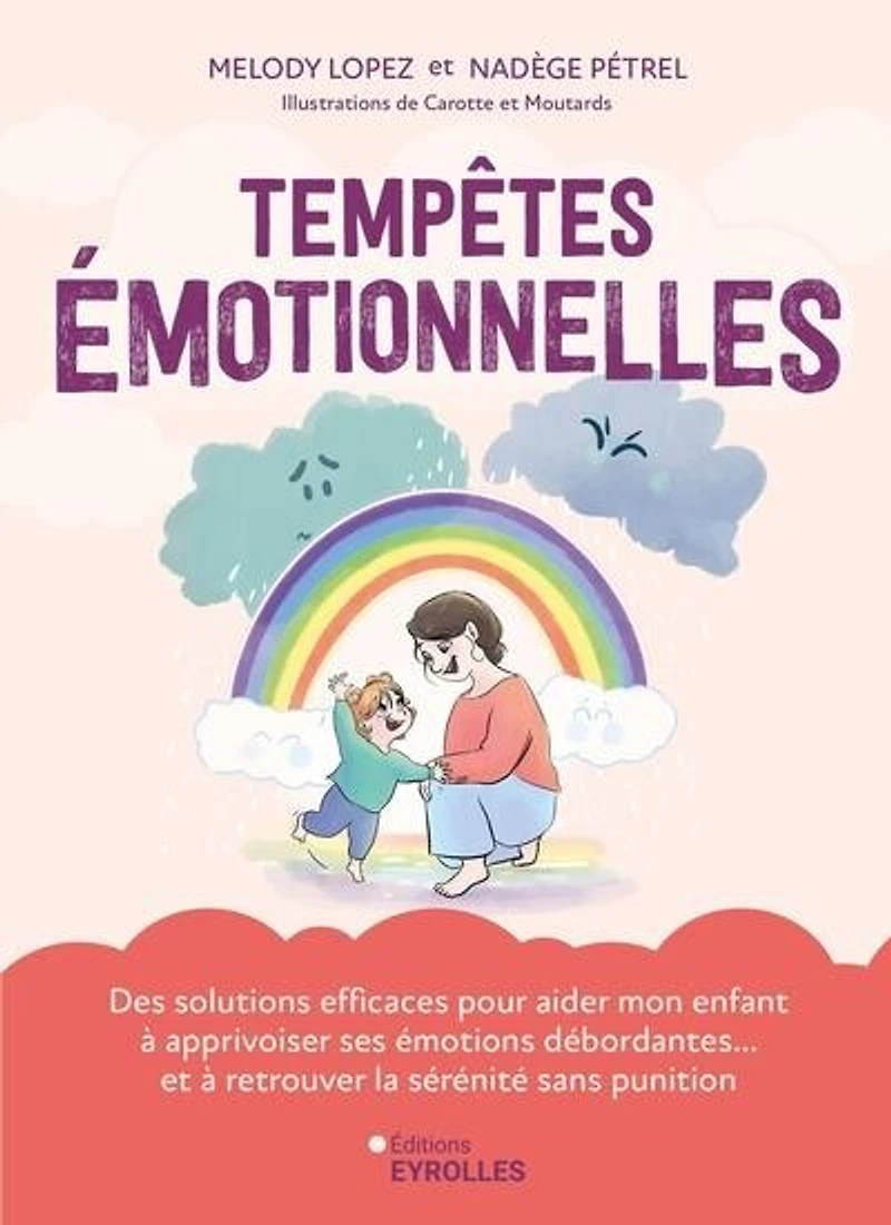 Tempêtes émotionnelles: des solutions efficaces pour aider mon enfant à apprivoiser ses émotions débordantes... et retrouver la sérénité sans punition