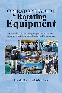 Operator's Guide to Rotating Equipment: An Introduction Equipment Construction, Operating Principles, Troubleshooting, and Best Practices