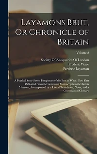 Layamons Brut, Or Chronicle of Britain: A Poetical Semi-Saxon Paraphrase of the Brut of Wace. Now First Published From the Cottonian Manuscripts in the British Museum, Accompanied by a Literal Translation, Notes, and a Grammatical Glossary; Volume 2