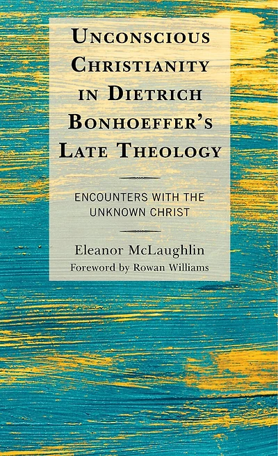 Unconscious Christianity Dietrich Bonhoeffer's Late Theology: Encounters with the Unknown Christ