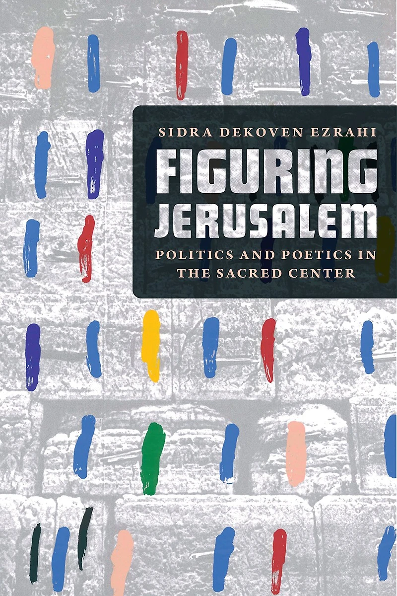 Figuring Jerusalem: Politics And Poetics The Sacred Center