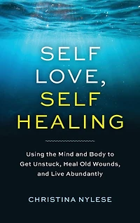 Self-Love, Self-Healing: Using the Mind and Body to Get Unstuck, Heal Old Wounds, and Live Abundantly