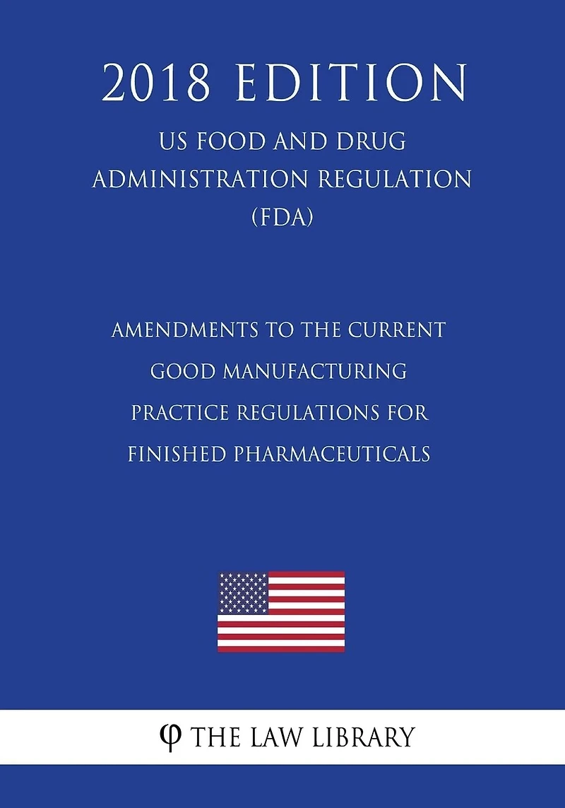 Amendments to the Current Good Manufacturing Practice Regulations for Finished Pharmaceuticals (US Food and Drug Administration Regulation) (FDA) (2018 Edition)
