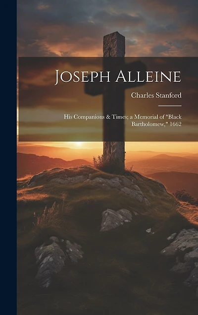 Joseph Alleine: His Companions & Times; a Memorial of "Black Bartholomew," 1662