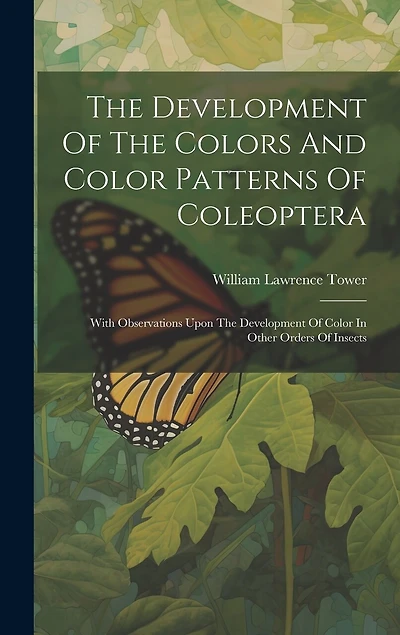 The Development Of The Colors And Color Patterns Of Coleoptera: With Observations Upon The Development Of Color In Other Orders Of Insects