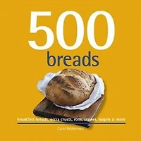 500 Breads: Breakfast Breads, Pizza Crusts, Rolls, Scones, Bagels & More