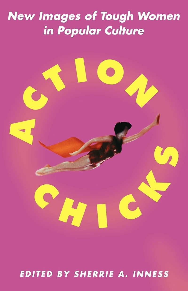 Action Chicks: New Images Of Tough Women Popular Culture