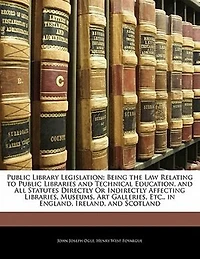Public Library Legislation; Being the Law Relating to Libraries and Technical Education, All Statutes Directly or Indirectly Affecting Libraries, Museums, Art Galleries, Etc., England, Ireland, Scotland
