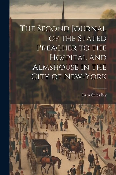 The Second Journal of the Stated Preacher to the Hospital and Almshouse in the City of New-York