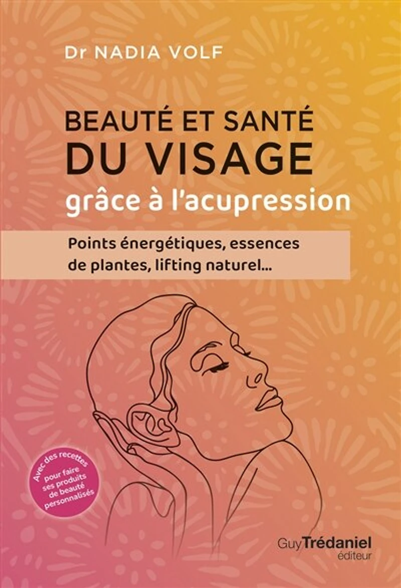 Beauté et santé du visage grâce à l'acupression: points énergétiques, essences de plantes, lifting naturel...