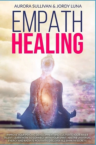 Empath Healing: Become a Healer and stop absorbing Negative Energy. Learn how to Raise your Vibration by developing Abilities and Skills. Connect with your Spirit and take Self Care of yourself