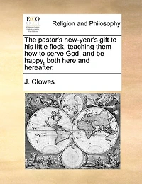 The pastor's new-year's gift to his little flock, teaching them how to serve God, and be happy, both here and hereafter.