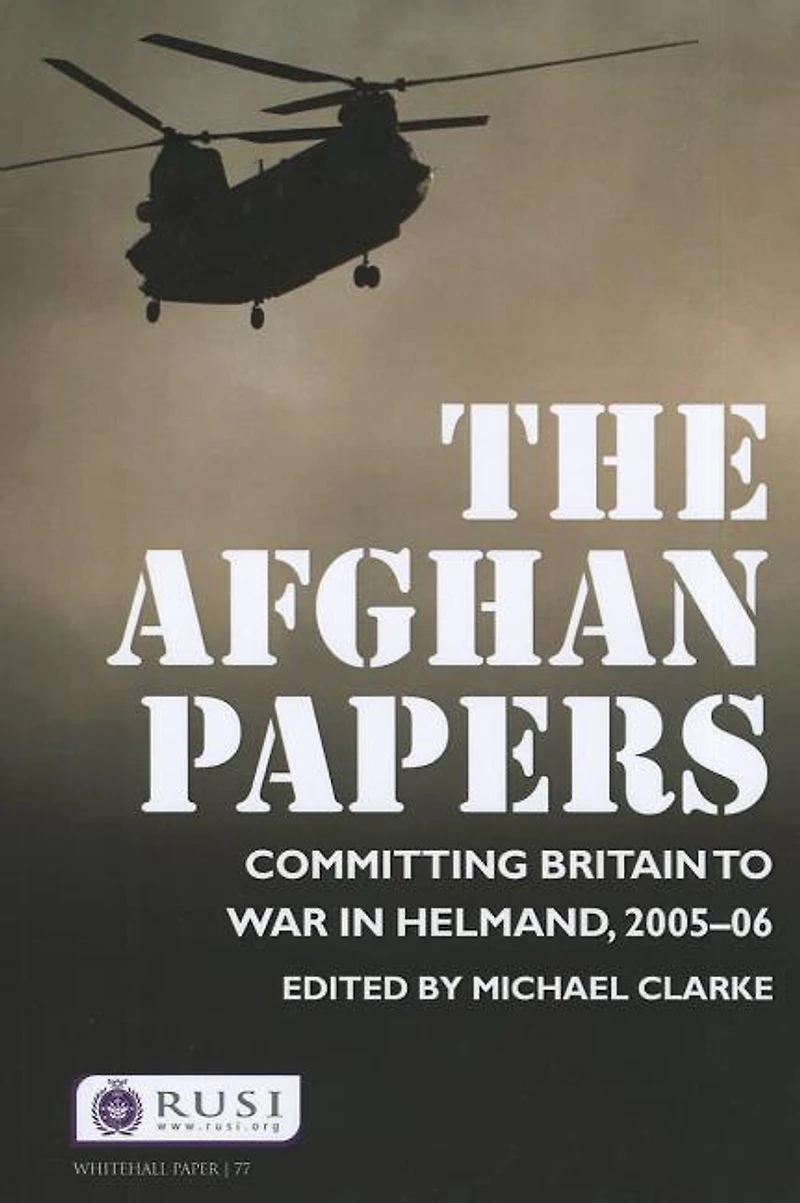 The Afghan Papers: Committing Britain to War Helmand, 2005-06