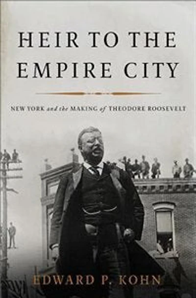 Heir to the Empire City: New York and the Making of Theodore Roosevelt