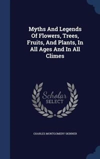 Myths And Legends Of Flowers, Trees, Fruits, Plants, All Ages Climes